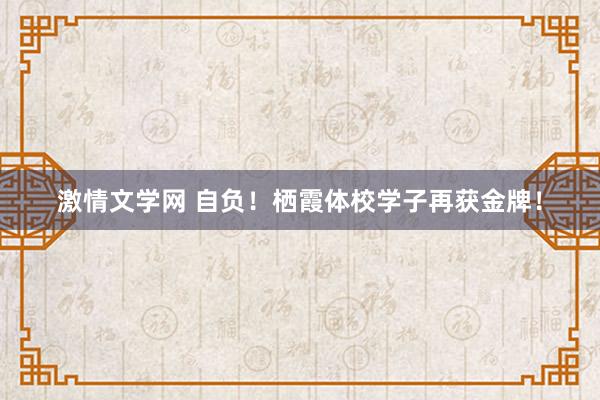 激情文学网 自负!栖霞体校学子再获金牌!
