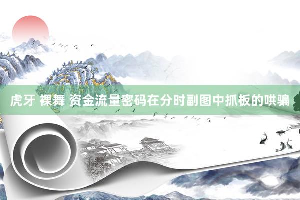 虎牙 裸舞 资金流量密码在分时副图中抓板的哄骗