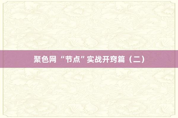 聚色网 “节点”实战开窍篇（二）
