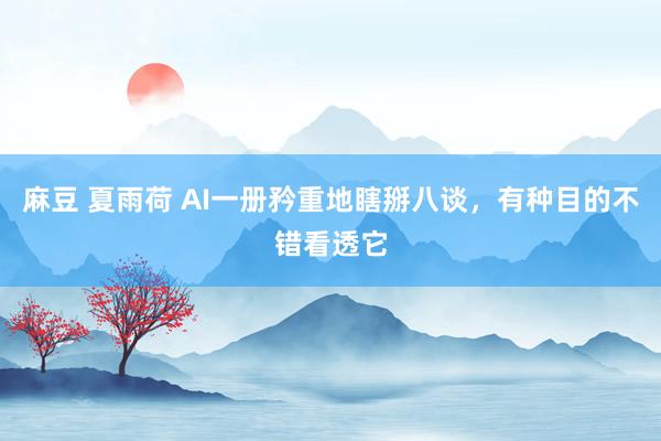 麻豆 夏雨荷 AI一册矜重地瞎掰八谈，有种目的不错看透它
