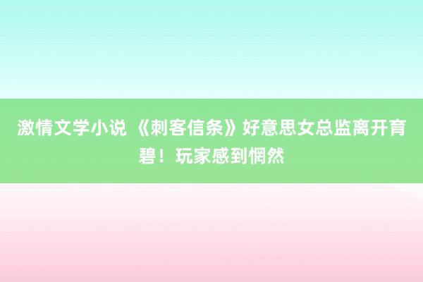 激情文学小说 《刺客信条》好意思女总监离开育碧！玩家感到惘然