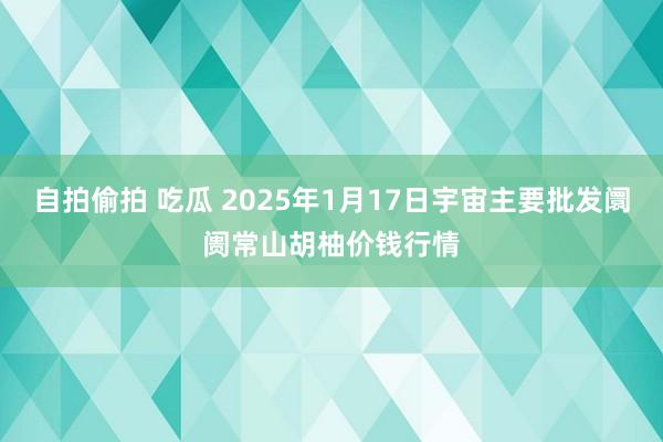 自拍偷拍 吃瓜 2025年1月17日宇宙主要批发阛阓常山胡柚价钱行情
