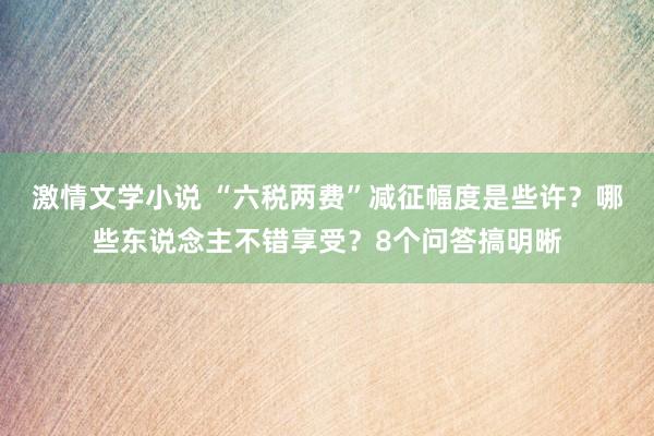 激情文学小说 “六税两费”减征幅度是些许？哪些东说念主不错享受？8个问答搞明晰