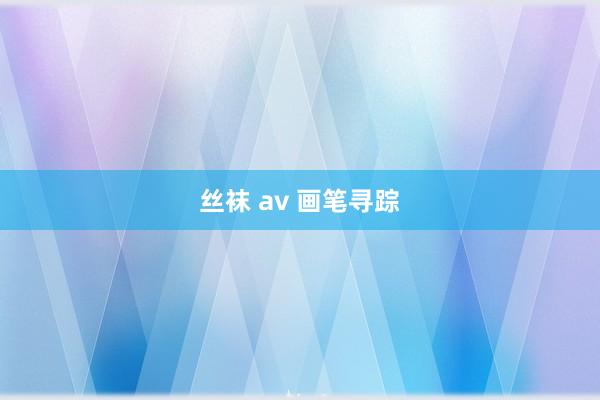 丝袜 av 画笔寻踪