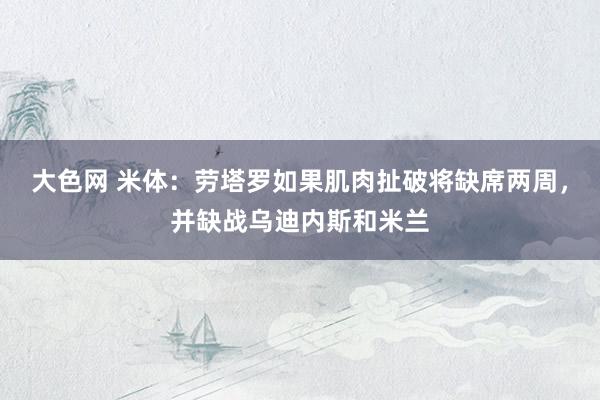 大色网 米体：劳塔罗如果肌肉扯破将缺席两周，并缺战乌迪内斯和米兰