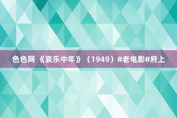 色色网 《哀乐中年》（1949）#老电影#府上