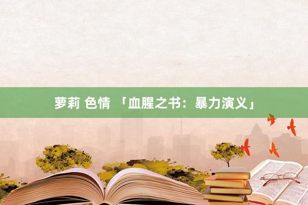 萝莉 色情 「血腥之书：暴力演义」