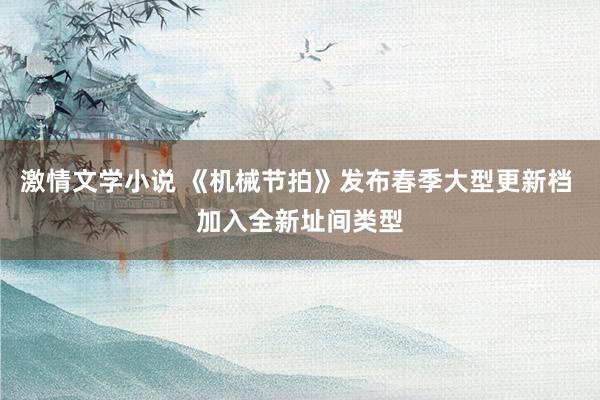 激情文学小说 《机械节拍》发布春季大型更新档 加入全新址间类型