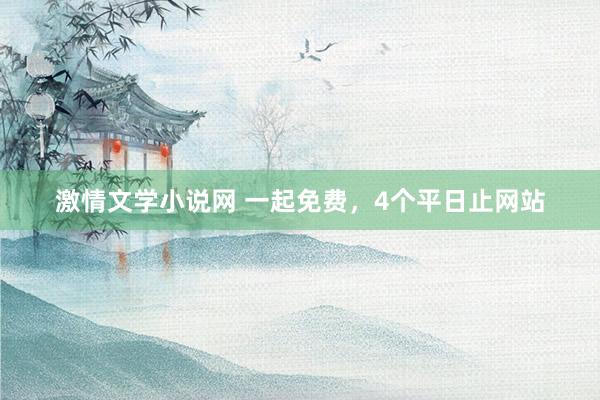 激情文学小说网 一起免费，4个平日止网站