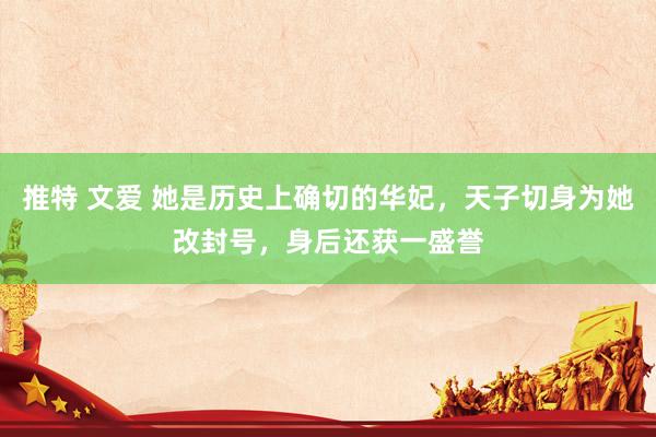 推特 文爱 她是历史上确切的华妃，天子切身为她改封号，身后还获一盛誉