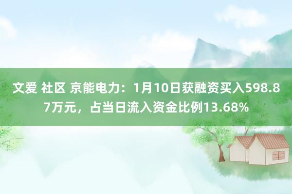 文爱 社区 京能电力：1月10日获融资买入598.87万元，占当日流入资金比例13.68%