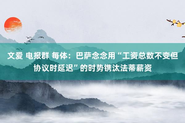 文爱 电报群 每体：巴萨念念用“工资总数不变但协议时延迟”的时势镌汰法蒂薪资