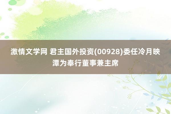 激情文学网 君主国外投资(00928)委任冷月映潭为奉行董事兼主席