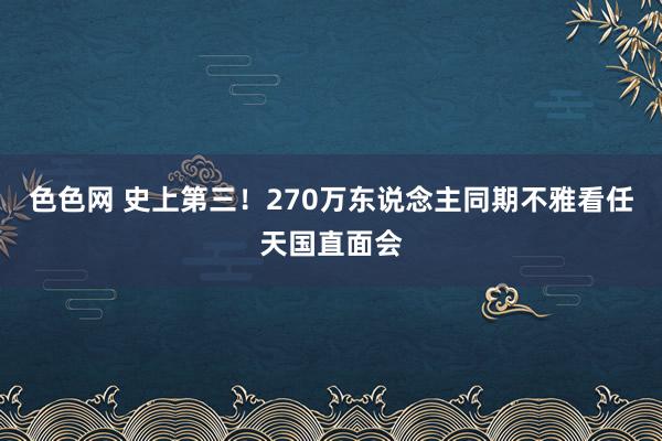色色网 史上第三！270万东说念主同期不雅看任天国直面会