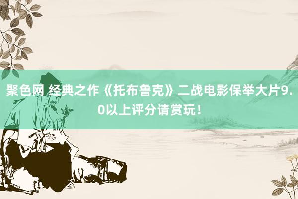 聚色网 经典之作《托布鲁克》二战电影保举大片9.0以上评分请赏玩！