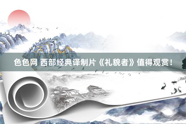 色色网 西部经典译制片《礼貌者》值得观赏！
