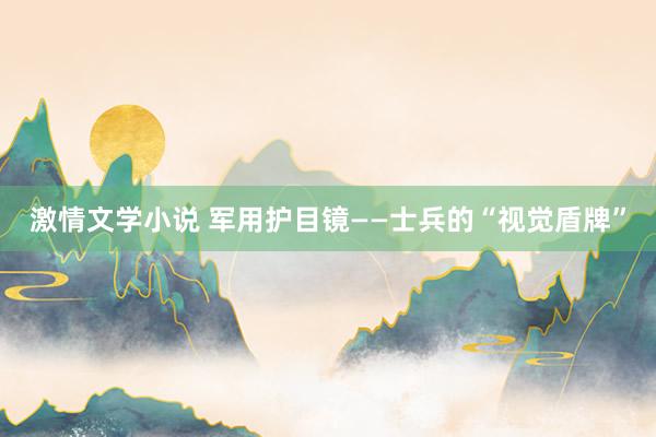 激情文学小说 军用护目镜——士兵的“视觉盾牌”