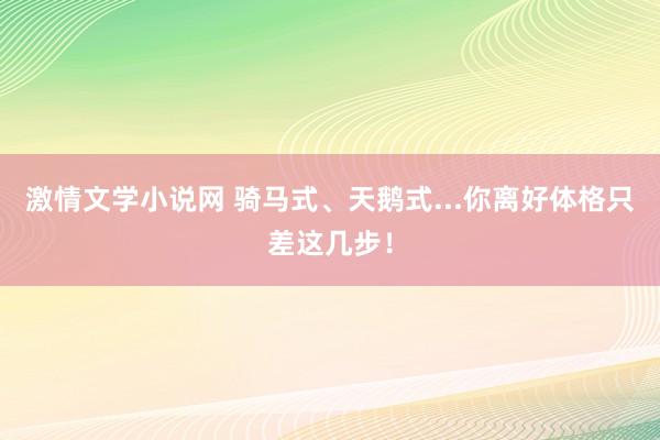 激情文学小说网 骑马式、天鹅式...你离好体格只差这几步！