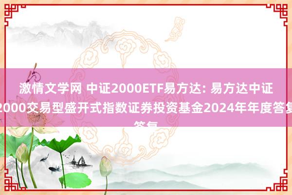 激情文学网 中证2000ETF易方达: 易方达中证2000交易型盛开式指数证券投资基金2024年年度答复
