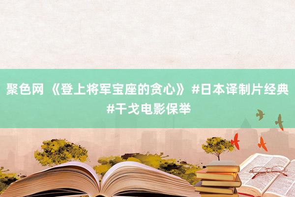 聚色网 《登上将军宝座的贪心》 #日本译制片经典 #干戈电影保举