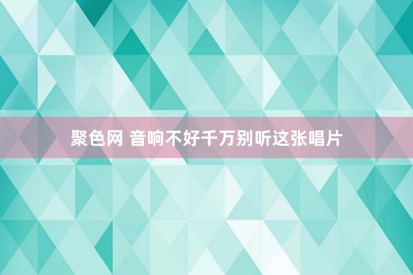 聚色网 音响不好千万别听这张唱片