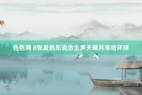 色色网 8张发热东说念主声天碟共享给环球