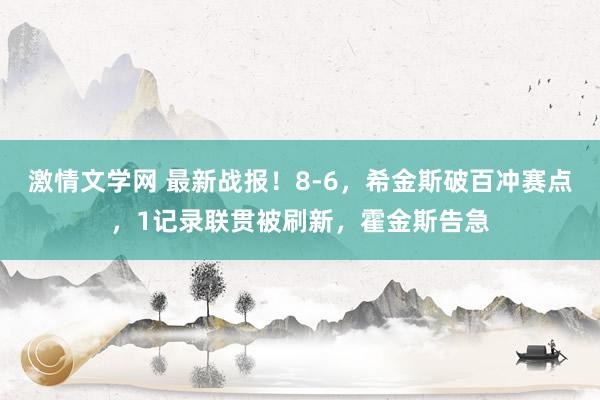 激情文学网 最新战报！8-6，希金斯破百冲赛点，1记录联贯被刷新，霍金斯告急