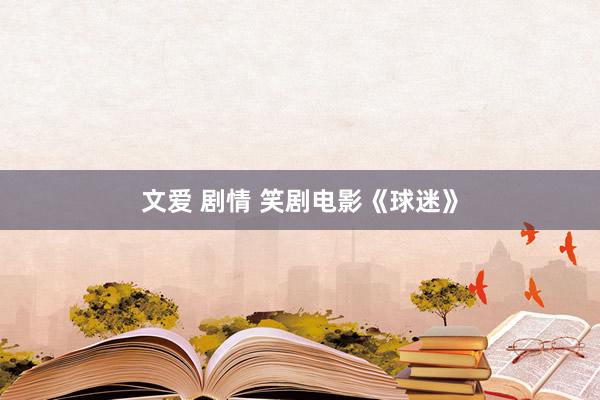 文爱 剧情 笑剧电影《球迷》
