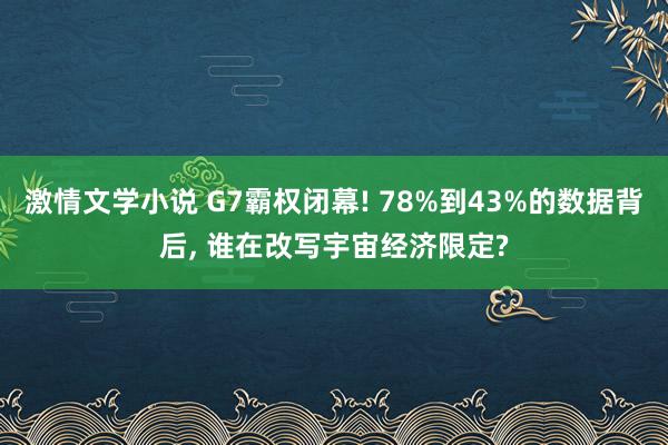激情文学小说 G7霸权闭幕! 78%到43%的数据背后， 谁在改写宇宙经济限定?
