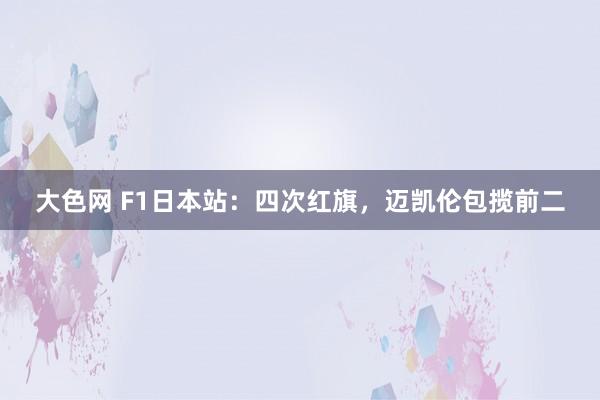 大色网 F1日本站：四次红旗，迈凯伦包揽前二