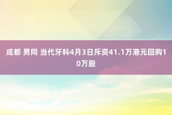 成都 男同 当代牙科4月3日斥资41.1万港元回购10万股