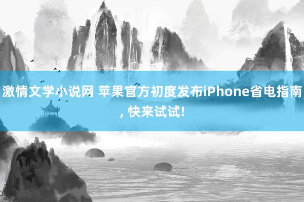 激情文学小说网 苹果官方初度发布iPhone省电指南， 快来试试!