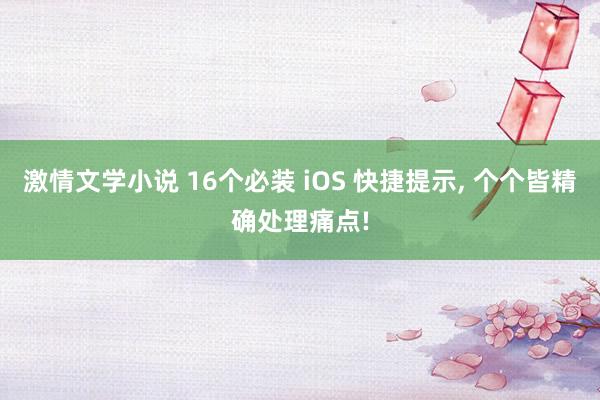 激情文学小说 16个必装 iOS 快捷提示， 个个皆精确处理痛点!