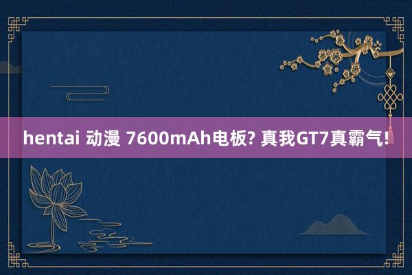 hentai 动漫 7600mAh电板? 真我GT7真霸气!