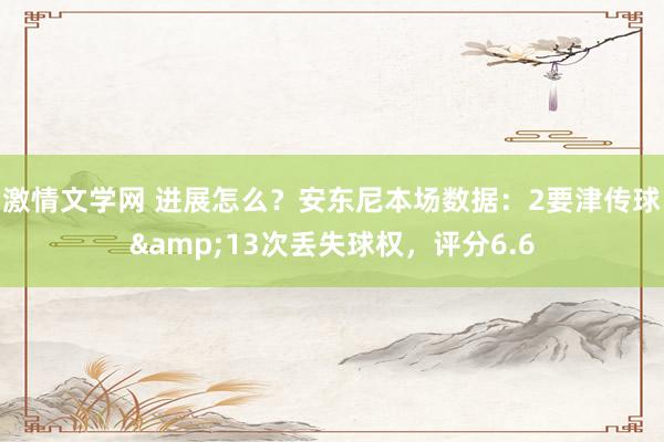 激情文学网 进展怎么？安东尼本场数据：2要津传球&13次丢失球权，评分6.6