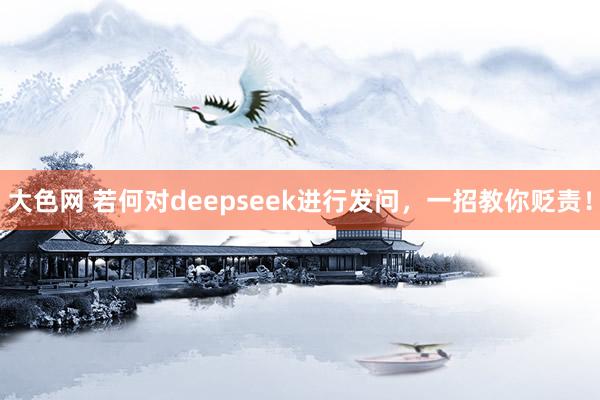 大色网 若何对deepseek进行发问，一招教你贬责！