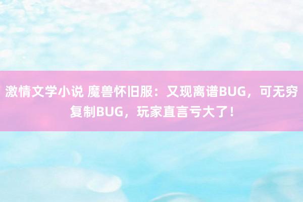 激情文学小说 魔兽怀旧服：又现离谱BUG，可无穷复制BUG，玩家直言亏大了！