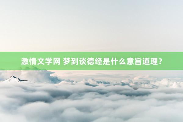 激情文学网 梦到谈德经是什么意旨道理？