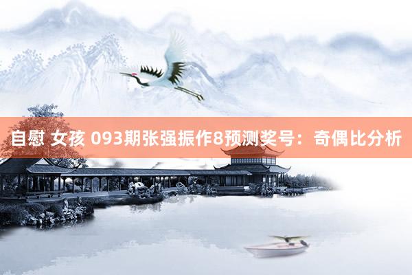 自慰 女孩 093期张强振作8预测奖号：奇偶比分析