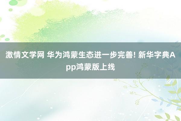 激情文学网 华为鸿蒙生态进一步完善! 新华字典App鸿蒙版上线