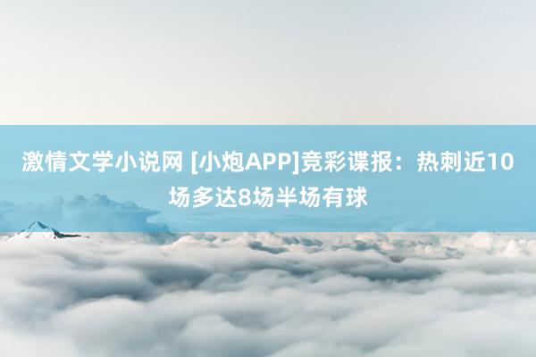 激情文学小说网 [小炮APP]竞彩谍报：热刺近10场多达8场半场有球