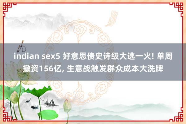 indian sex5 好意思债史诗级大逃一火! 单周撤资156亿， 生意战触发群众成本大洗牌