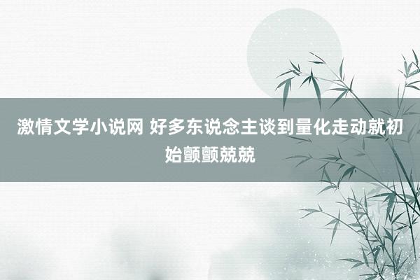 激情文学小说网 好多东说念主谈到量化走动就初始颤颤兢兢