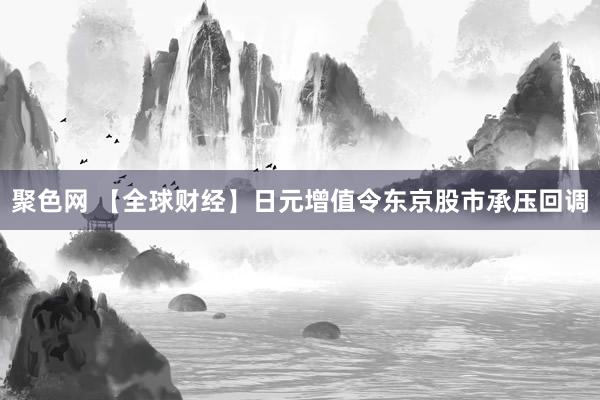 聚色网 【全球财经】日元增值令东京股市承压回调