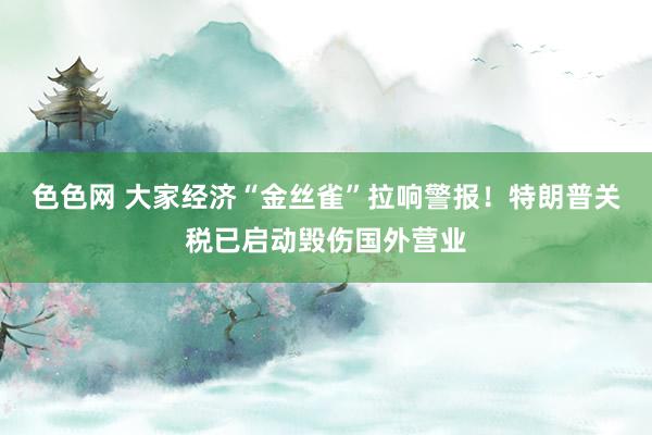 色色网 大家经济“金丝雀”拉响警报！特朗普关税已启动毁伤国外营业