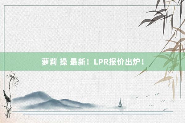 萝莉 操 最新！LPR报价出炉！