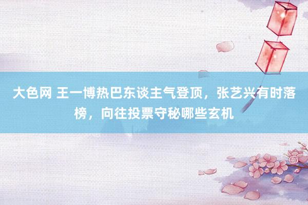大色网 王一博热巴东谈主气登顶，张艺兴有时落榜，向往投票守秘哪些玄机
