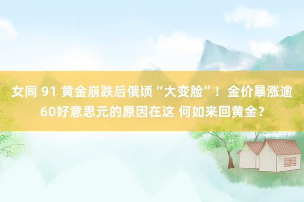女同 91 黄金崩跌后俄顷“大变脸”！金价暴涨逾60好意思元的原因在这 何如来回黄金？