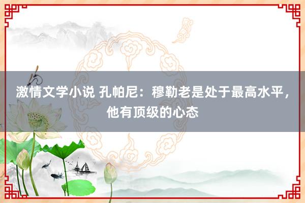 激情文学小说 孔帕尼：穆勒老是处于最高水平，他有顶级的心态