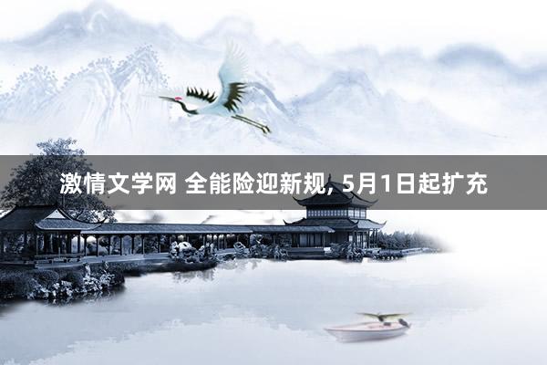 激情文学网 全能险迎新规， 5月1日起扩充